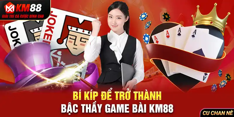 Bí kíp để trở thành bậc thầy game bài KM88