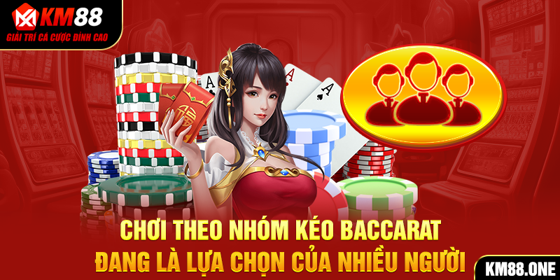 Chơi theo nhóm kéo Baccarat đang là lựa chọn của nhiều người