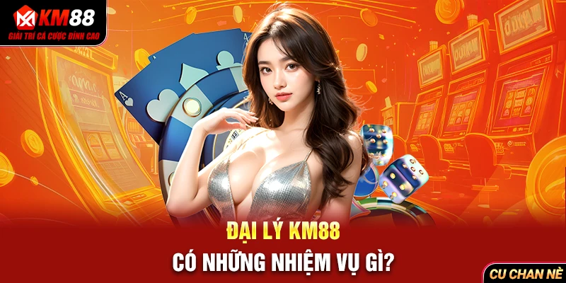 Đại lý KM88 có những nhiệm vụ gì?