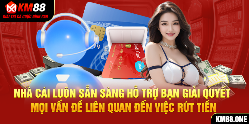 Nhà cái luôn sẵn sàng hỗ trợ bạn giải quyết mọi vấn đề liên quan đến việc rút tiền