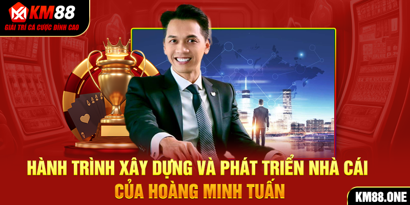 Hành trình xây dựng và phát triển nhà cái của Hoàng Minh Tuấn