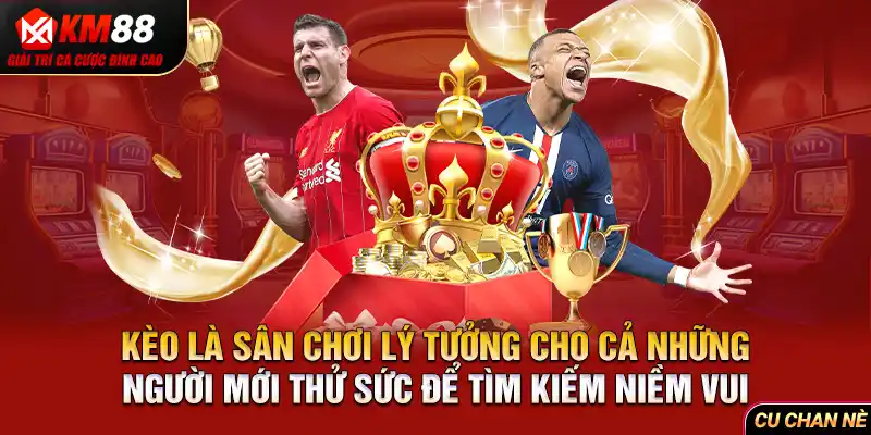 Kèo là sân chơi lý tưởng cho cả những người mới thử sức để tìm kiếm niềm vui